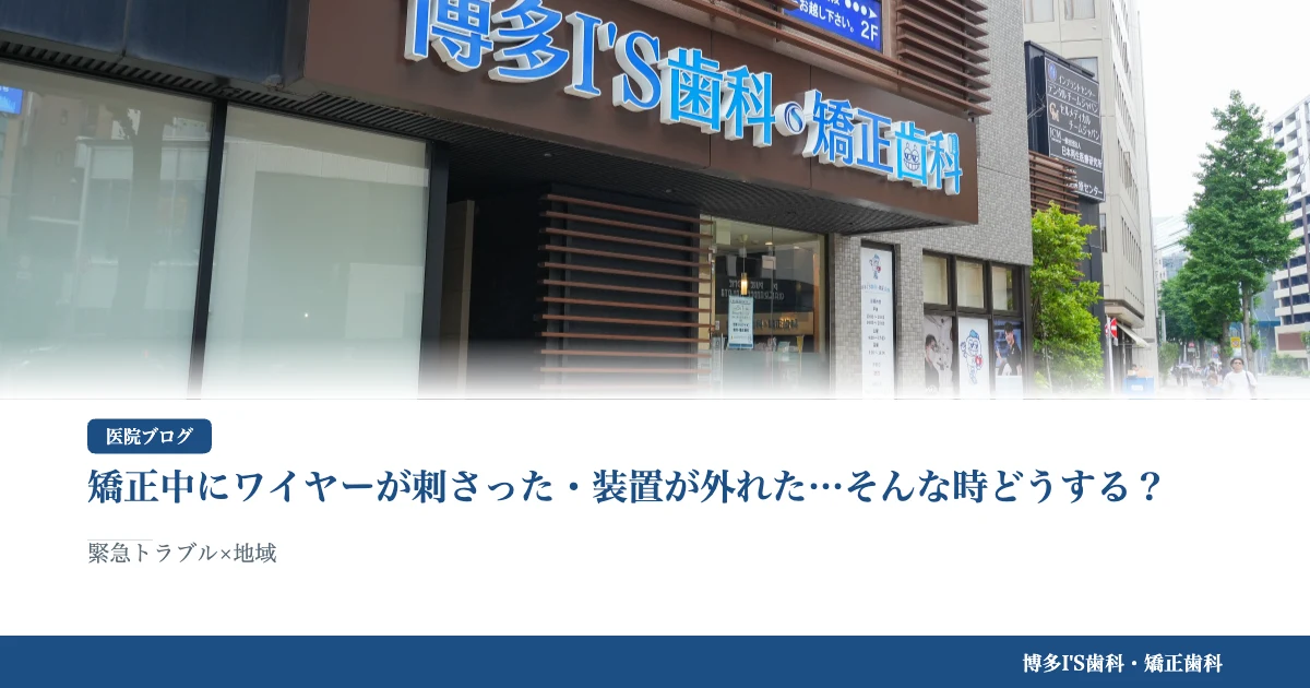矯正中にワイヤーが刺さった・装置が外れた…そんな時どうする？｜博多IS歯科・矯正歯科のブログ記事アイキャッチ
