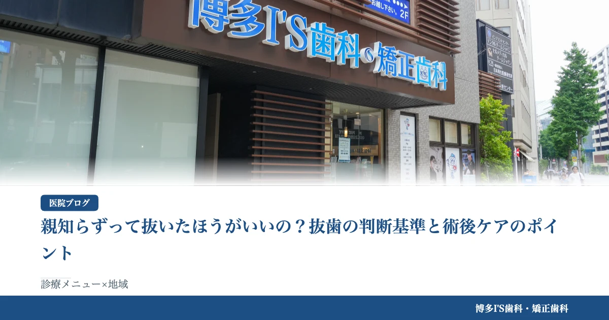 親知らずって抜いたほうがいいの？抜歯の判断基準と術後ケアのポイント｜博多IS歯科・矯正歯科のブログ記事アイキャッチ