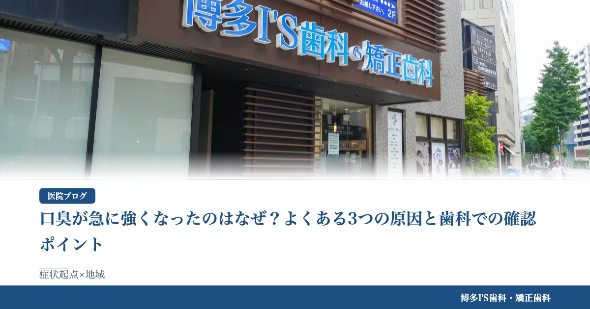 口臭が急に強くなったのはなぜ？よくある3つの原因と歯科での確認ポイント｜博多IS歯科・矯正歯科のブログ記事アイキャッチ