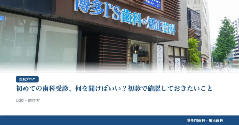初めての歯科受診、何を聞けばいい？初診で確認しておきたいこと｜博多IS歯科・矯正歯科のブログ記事アイキャッチ