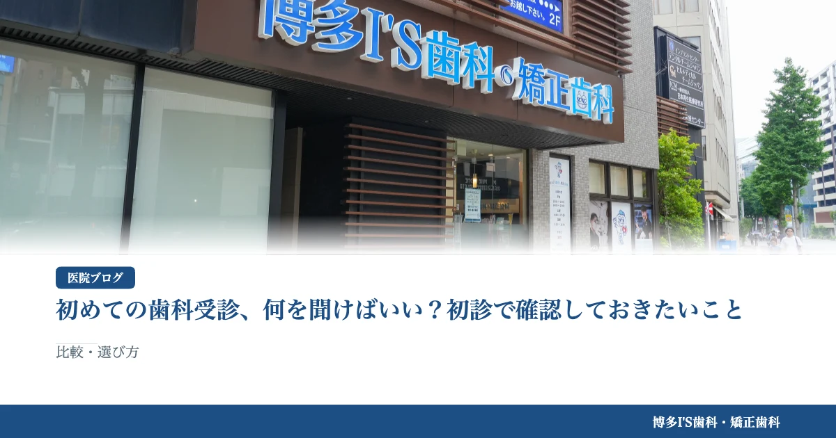 初めての歯科受診、何を聞けばいい？初診で確認しておきたいこと｜博多IS歯科・矯正歯科のブログ記事アイキャッチ