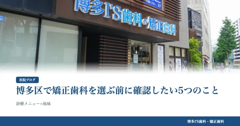 博多区で矯正歯科を選ぶ前に確認したい5つのこと｜博多IS歯科・矯正歯科のブログ記事アイキャッチ