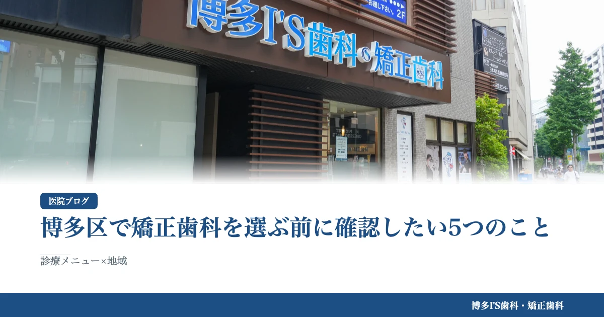 博多区で矯正歯科を選ぶ前に確認したい5つのこと｜博多IS歯科・矯正歯科のブログ記事アイキャッチ